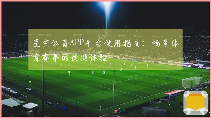 星空体育APP平台使用指南：畅享体育赛事的便捷体验