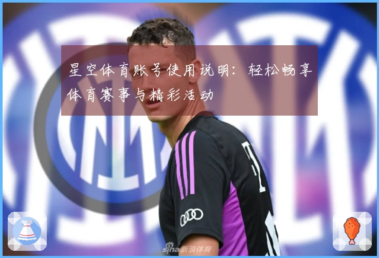 星空体育账号使用说明：轻松畅享体育赛事与精彩活动