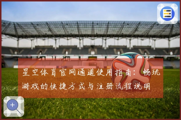 星空体育官网通道使用指南：畅玩游戏的快捷方式与注册流程说明