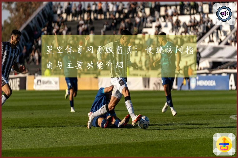 星空体育网页版首页：便捷访问指南与主要功能介绍