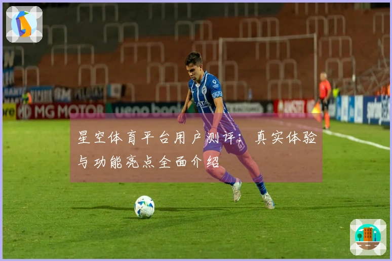 星空体育平台用户测评：真实体验与功能亮点全面介绍