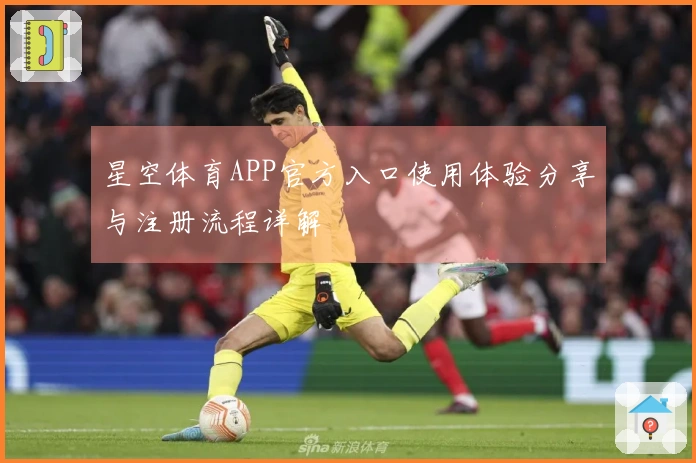 星空体育APP官方入口使用体验分享与注册流程详解