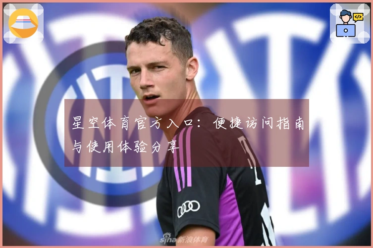 星空体育官方入口：便捷访问指南与使用体验分享