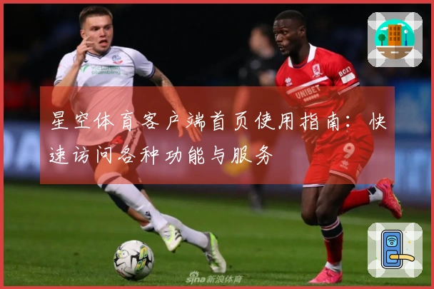 星空体育客户端首页使用指南：快速访问各种功能与服务