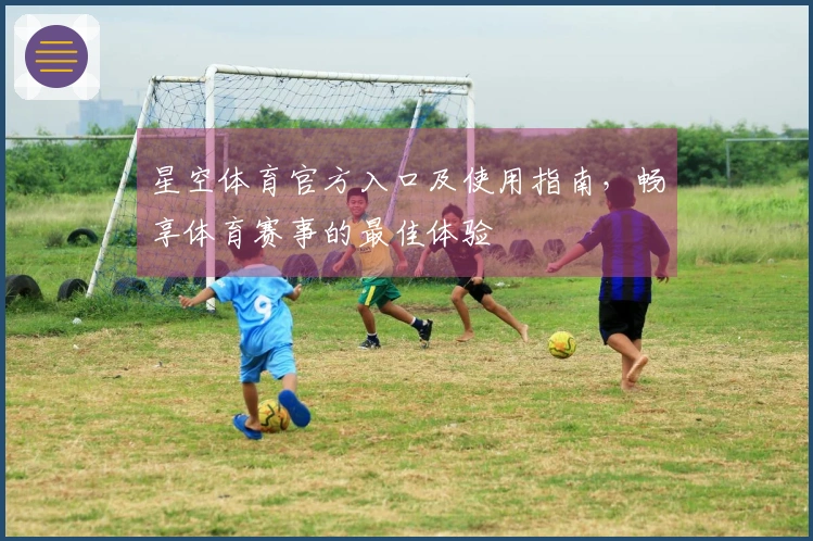 星空体育官方入口及使用指南，畅享体育赛事的最佳体验