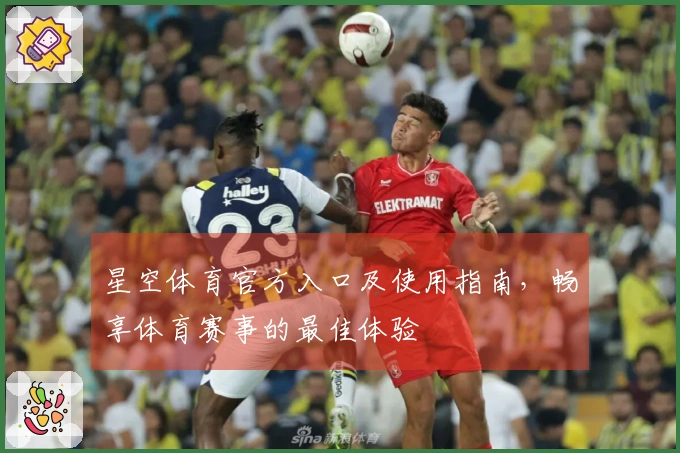 星空体育官方入口及使用指南，畅享体育赛事的最佳体验