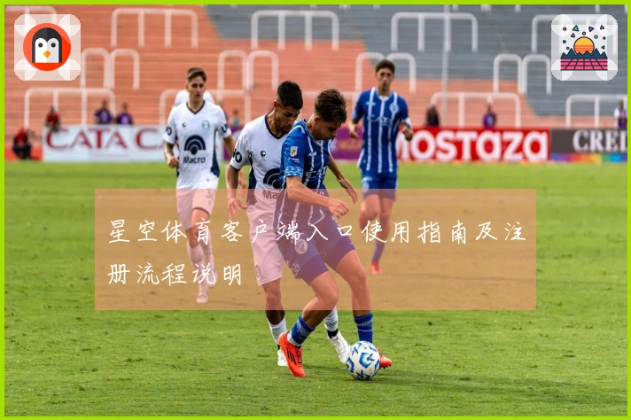 星空体育客户端入口使用指南及注册流程说明