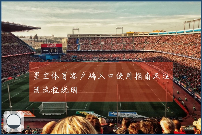 星空体育客户端入口使用指南及注册流程说明